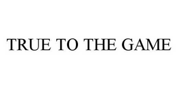 TRUE TO THE GAME trademark