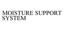 MOISTURE SUPPORT SYSTEM trademark