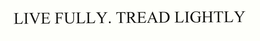 LIVE FULLY. TREAD LIGHTLY trademark