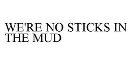 WE'RE NO STICKS IN THE MUD trademark