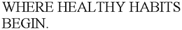 WHERE HEALTHY HABITS BEGIN. trademark