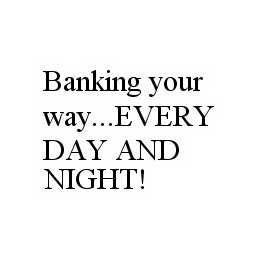BANKING YOUR WAY..EVERY DAY AND NIGHT! trademark
