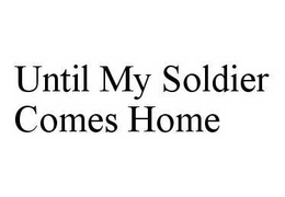 UNTIL MY SOLDIER COMES HOME trademark