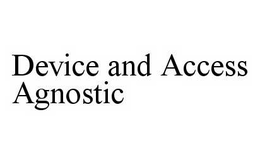 DEVICE AND ACCESS AGNOSTIC trademark