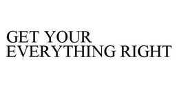 GET YOUR EVERYTHING RIGHT trademark