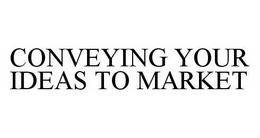 CONVEYING YOUR IDEAS TO MARKET trademark