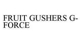 FRUIT GUSHERS G-FORCE trademark