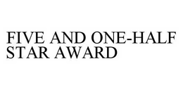 FIVE AND ONE-HALF STAR AWARD trademark