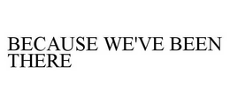 BECAUSE WE'VE BEEN THERE trademark