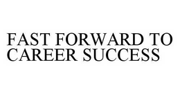 FAST FORWARD TO CAREER SUCCESS trademark