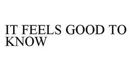 IT FEELS GOOD TO KNOW trademark