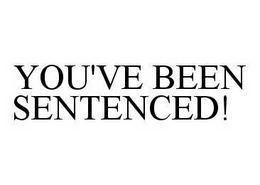 YOU'VE BEEN SENTENCED! trademark