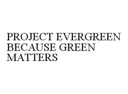 PROJECT EVERGREEN BECAUSE GREEN MATTERS trademark