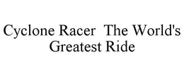 CYCLONE RACER THE WORLD'S GREATEST RIDE trademark