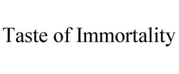 TASTE OF IMMORTALITY trademark