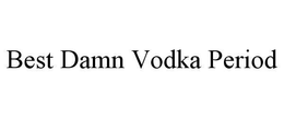 BEST DAMN VODKA PERIOD trademark