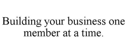 BUILDING YOUR BUSINESS ONE MEMBER AT A TIME. trademark