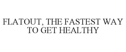 FLATOUT, THE FASTEST WAY TO GET HEALTHY trademark