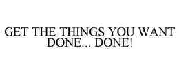 GET THE THINGS YOU WANT DONE... DONE! trademark
