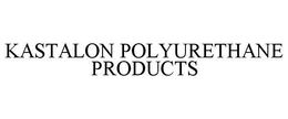 KASTALON POLYURETHANE PRODUCTS trademark