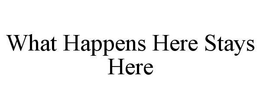 WHAT HAPPENS HERE STAYS HERE trademark