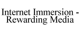 INTERNET IMMERSION - REWARDING MEDIA trademark