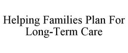 HELPING FAMILIES PLAN FOR LONG-TERM CARE trademark