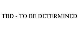 TBD - TO BE DETERMINED trademark