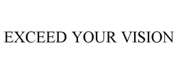 EXCEED YOUR VISION trademark