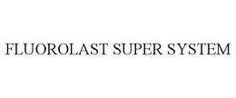 FLUOROLAST SUPER SYSTEM trademark