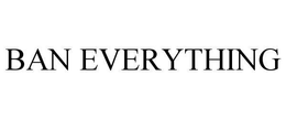 BAN EVERYTHING trademark