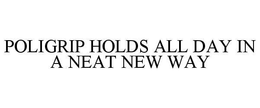 POLIGRIP HOLDS ALL DAY IN A NEAT NEW WAY trademark