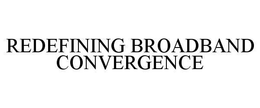 REDEFINING BROADBAND CONVERGENCE trademark