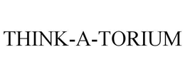 THINK-A-TORIUM trademark