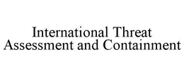 INTERNATIONAL THREAT ASSESSMENT AND CONTAINMENT trademark