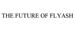 THE FUTURE OF FLYASH trademark