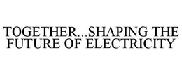 TOGETHER...SHAPING THE FUTURE OF ELECTRICITY trademark
