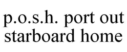P.O.S.H. PORT OUT STARBOARD HOME trademark