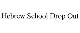 HEBREW SCHOOL DROP OUT trademark