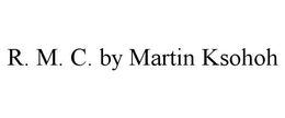 R.  M.  C.  BY MARTIN KSOHOH trademark