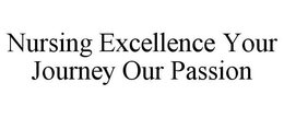 NURSING EXCELLENCE YOUR JOURNEY OUR PASSION trademark
