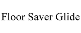 FLOOR SAVER GLIDE trademark