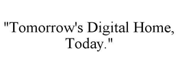 "TOMORROW'S DIGITAL HOME, TODAY". trademark