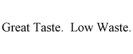 GREAT TASTE.  LOW WASTE. trademark