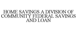 HOME SAVINGS A DIVISION OF COMMUNITY FEDERAL SAVINGS AND LOAN trademark