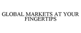 GLOBAL MARKETS AT YOUR FINGERTIPS trademark