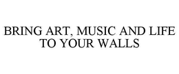 BRING ART, MUSIC AND LIFE TO YOUR WALLS trademark