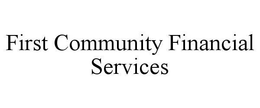 FIRST COMMUNITY FINANCIAL SERVICES trademark