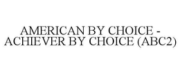AMERICAN BY CHOICE - ACHIEVER BY CHOICE (ABC2) trademark