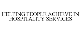 HELPING PEOPLE ACHIEVE IN HOSPITALITY SERVICES trademark